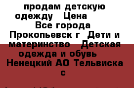 продам детскую одежду › Цена ­ 250 - Все города, Прокопьевск г. Дети и материнство » Детская одежда и обувь   . Ненецкий АО,Тельвиска с.